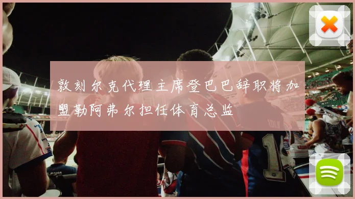 敦刻尔克代理主席登巴巴辞职将加盟勒阿弗尔担任体育总监