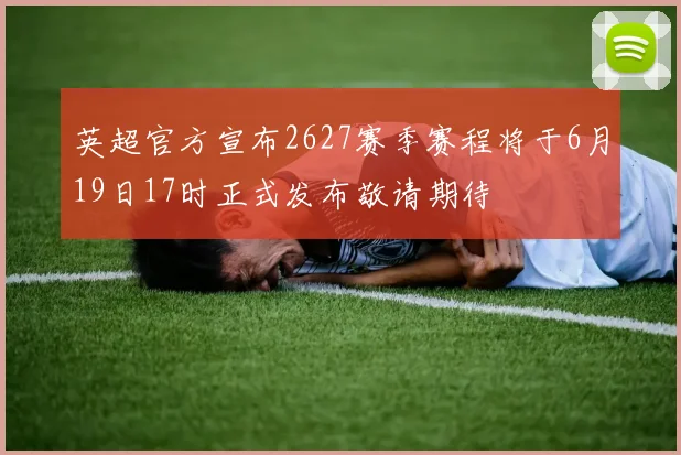 英超官方宣布2627赛季赛程将于6月19日17时正式发布敬请期待