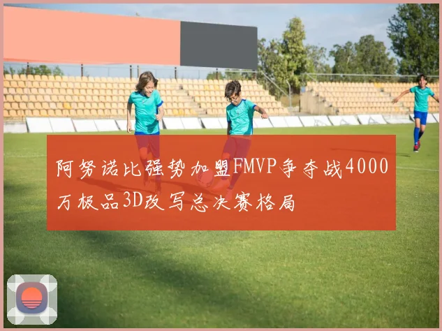 阿努诺比强势加盟FMVP争夺战4000万极品3D改写总决赛格局