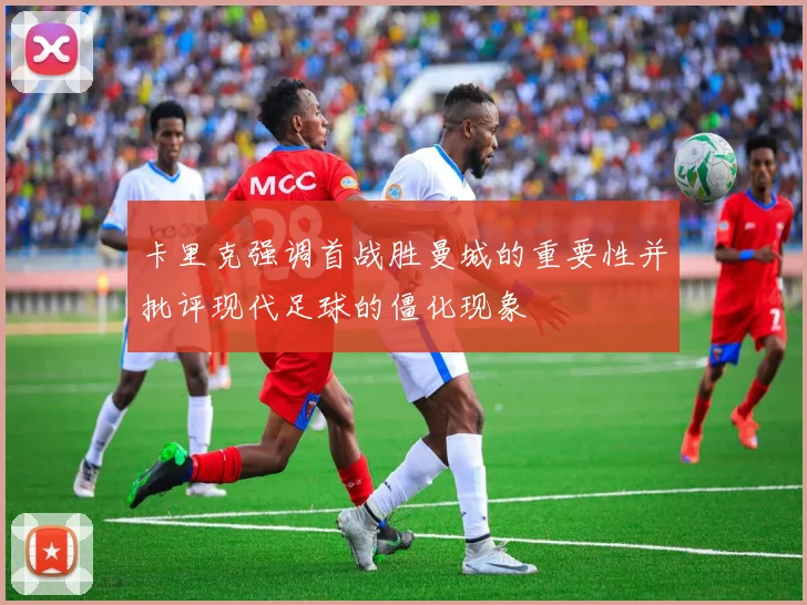 卡里克强调首战胜曼城的重要性并批评现代足球的僵化现象