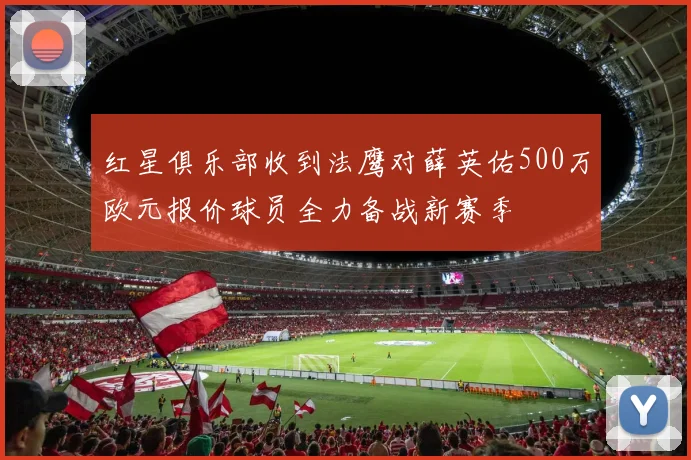 红星俱乐部收到法鹰对薛英佑500万欧元报价球员全力备战新赛季