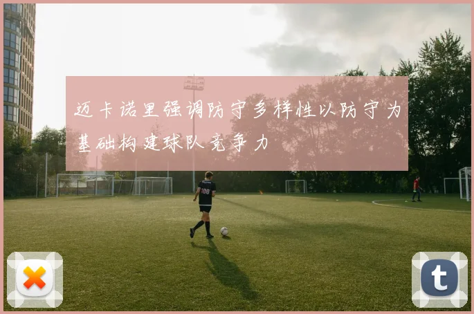 迈卡诺里强调防守多样性以防守为基础构建球队竞争力