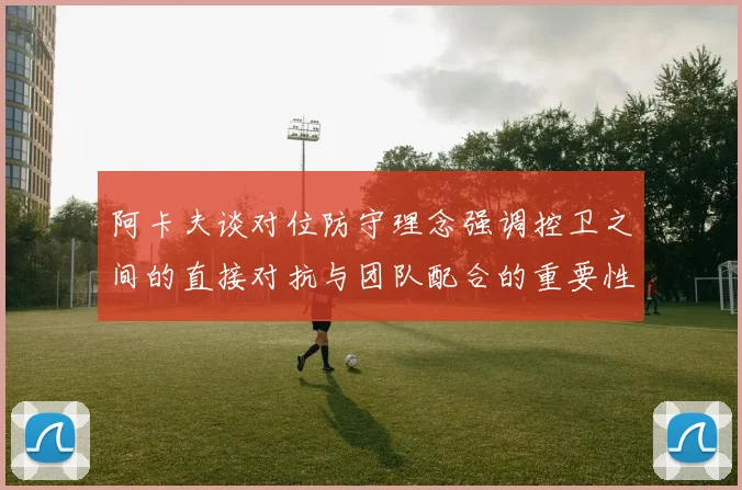阿卡夫谈对位防守理念强调控卫之间的直接对抗与团队配合的重要性