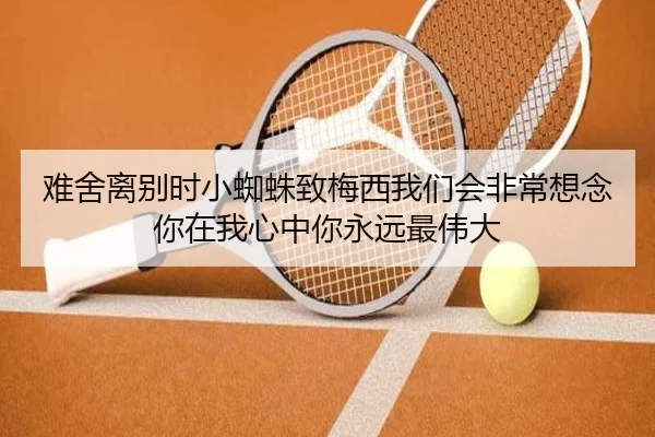 难舍离别时小蜘蛛致梅西我们会非常想念你在我心中你永远最伟大
